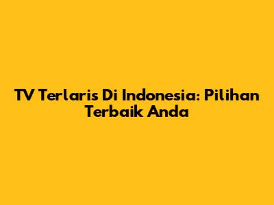 TV Terlaris Di Indonesia: Pilihan Terbaik Anda