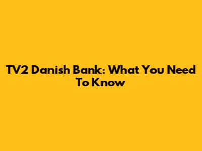 TV2 Danish Bank: What You Need To Know