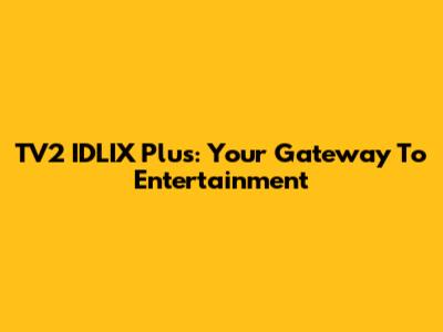 TV2 IDLIX Plus: Your Gateway To Entertainment