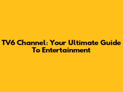 TV6 Channel: Your Ultimate Guide To Entertainment