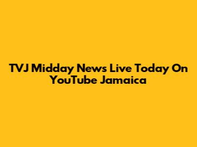 TVJ Midday News Live Today On YouTube Jamaica