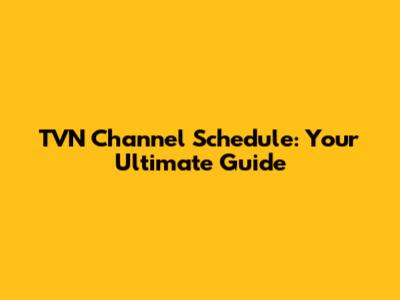 TVN Channel Schedule: Your Ultimate Guide