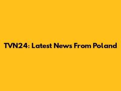 TVN24: Latest News From Poland