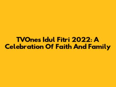 TVOne's Idul Fitri 2022: A Celebration Of Faith And Family