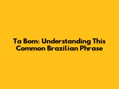 Ta Bom: Understanding This Common Brazilian Phrase