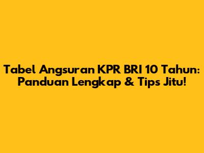 Tabel Angsuran KPR BRI 10 Tahun: Panduan Lengkap & Tips Jitu!
