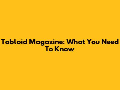 Tabloid Magazine: What You Need To Know