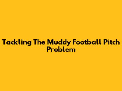 Tackling The Muddy Football Pitch Problem