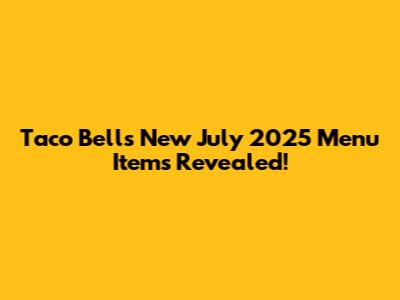 Taco Bell's New July 2025 Menu Items Revealed!