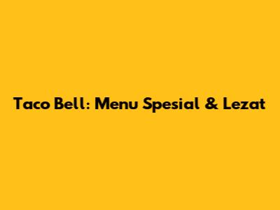 Taco Bell: Menu Spesial & Lezat