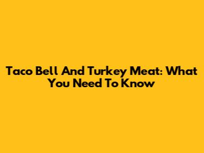 Taco Bell And Turkey Meat: What You Need To Know