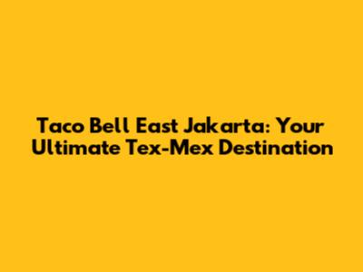 Taco Bell East Jakarta: Your Ultimate Tex-Mex Destination