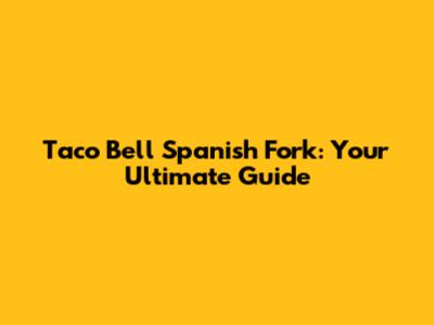 Taco Bell Spanish Fork: Your Ultimate Guide