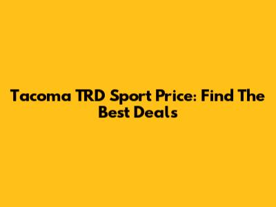 Tacoma TRD Sport Price: Find The Best Deals