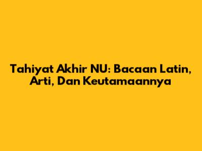 Tahiyat Akhir NU: Bacaan Latin, Arti, Dan Keutamaannya