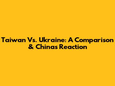 Taiwan Vs. Ukraine: A Comparison & China's Reaction
