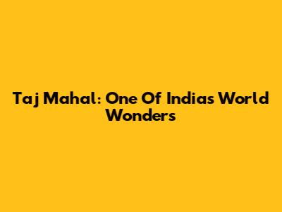 Taj Mahal: One Of India's World Wonders