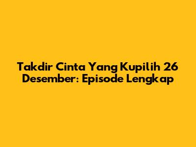 Takdir Cinta Yang Kupilih 26 Desember: Episode Lengkap