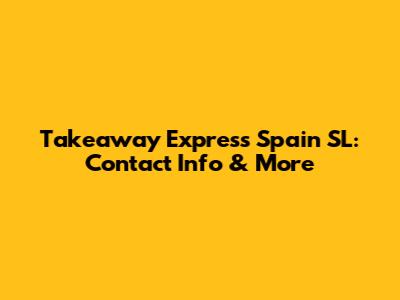 Takeaway Express Spain SL: Contact Info & More