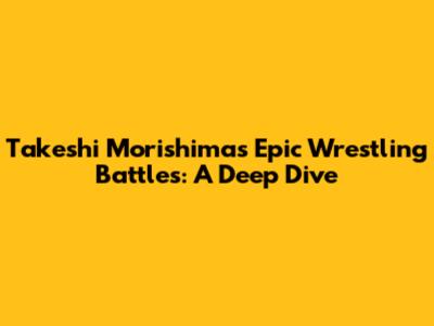 Takeshi Morishima's Epic Wrestling Battles: A Deep Dive