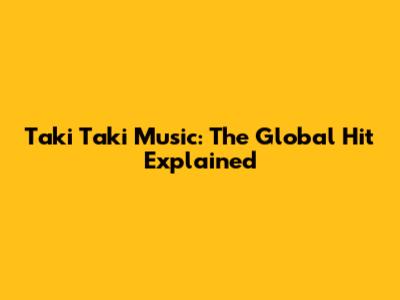 Taki Taki Music: The Global Hit Explained