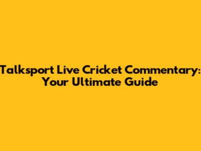 Talksport Live Cricket Commentary: Your Ultimate Guide