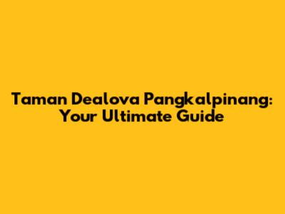 Taman Dealova Pangkalpinang: Your Ultimate Guide