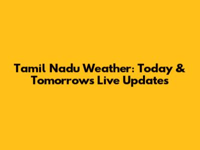 Tamil Nadu Weather: Today & Tomorrow's Live Updates