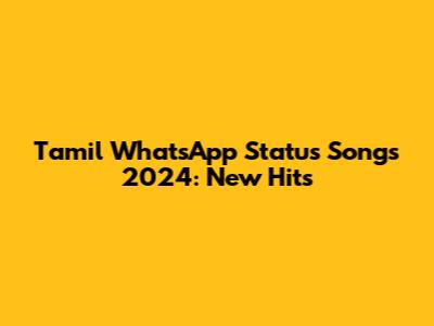 Tamil WhatsApp Status Songs 2024: New Hits