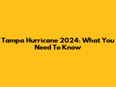 Tampa Hurricane 2024: What You Need To Know