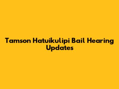 Tamson Hatuikulipi Bail Hearing Updates