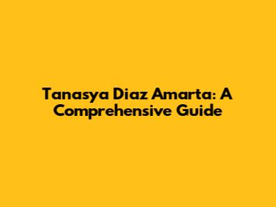 Tanasya Diaz Amarta: A Comprehensive Guide
