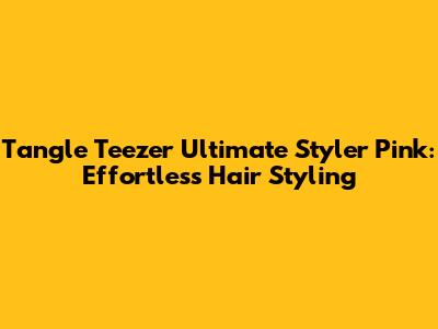Tangle Teezer Ultimate Styler Pink: Effortless Hair Styling