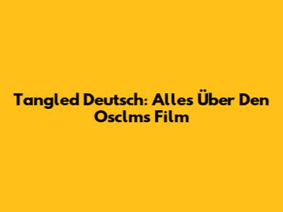 Tangled Deutsch: Alles Über Den Osclms Film