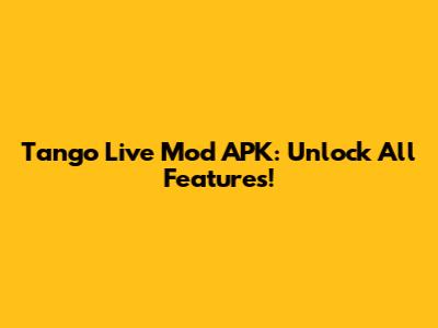 Tango Live Mod APK: Unlock All Features!