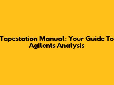 Tapestation Manual: Your Guide To Agilent's Analysis