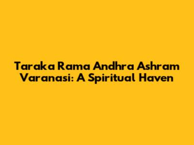 Taraka Rama Andhra Ashram Varanasi: A Spiritual Haven