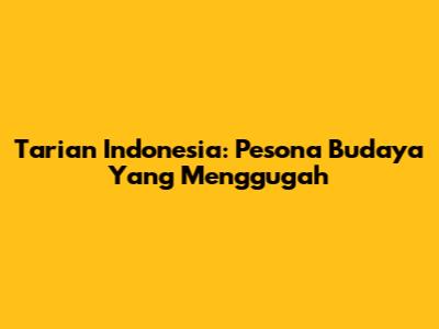 Tarian Indonesia: Pesona Budaya Yang Menggugah