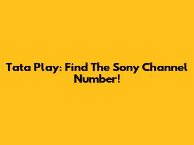 Tata Play: Find The Sony Channel Number!