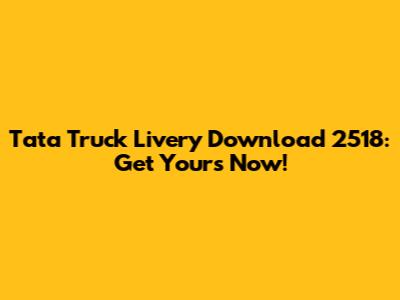 Tata Truck Livery Download 2518: Get Yours Now!