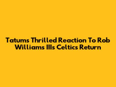 Tatum's Thrilled Reaction To Rob Williams III's Celtics Return