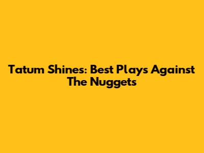 Tatum Shines: Best Plays Against The Nuggets
