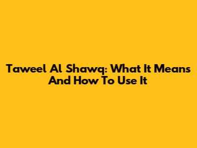 Taweel Al Shawq: What It Means And How To Use It