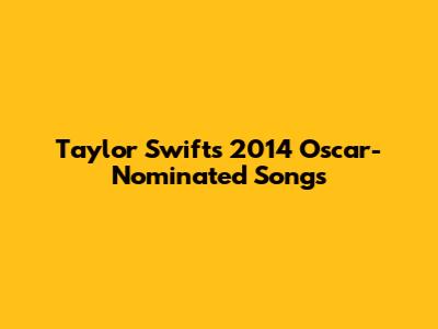 Taylor Swift's 2014 Oscar-Nominated Songs