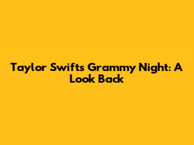 Taylor Swift's Grammy Night: A Look Back