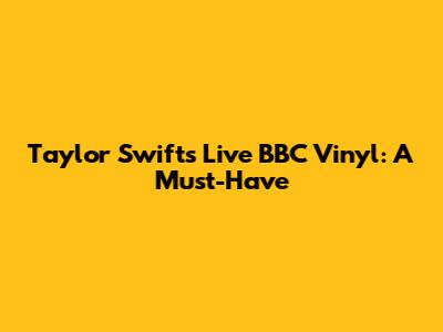 Taylor Swift's Live BBC Vinyl: A Must-Have