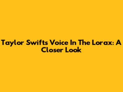 Taylor Swift's Voice In The Lorax: A Closer Look