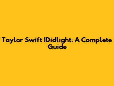 Taylor Swift IDidlight: A Complete Guide