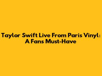 Taylor Swift Live From Paris Vinyl: A Fan's Must-Have