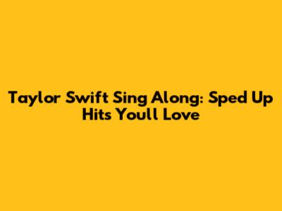 Taylor Swift Sing Along: Sped Up Hits You'll Love